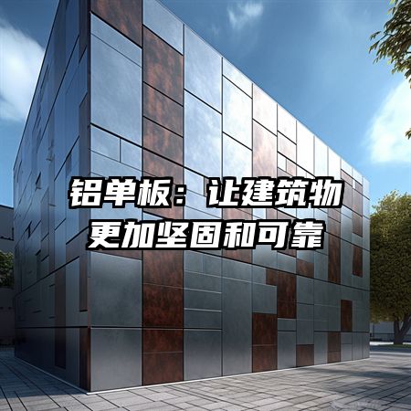 铝单板：让建筑物更加坚固和可靠
