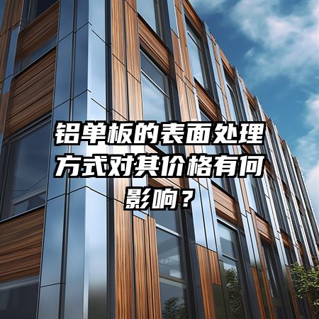 铝单板的表面处理方式对其价格有何影响？