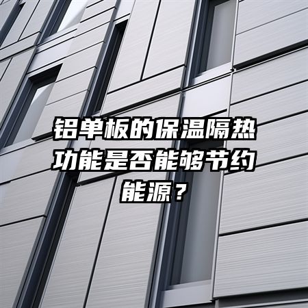 铝单板的保温隔热功能是否能够节约能源？