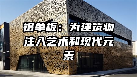 铝单板：为建筑物注入艺术和现代元素