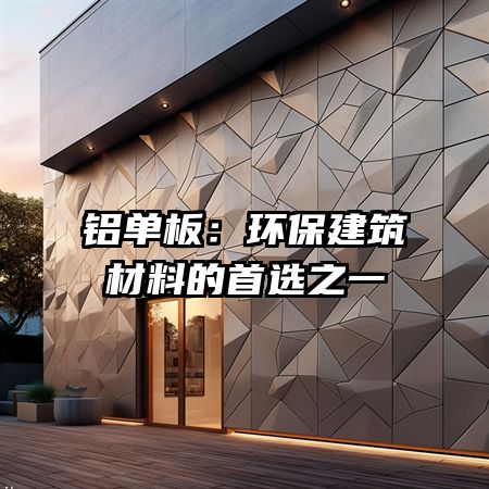 铝单板：环保建筑材料的首选之一
