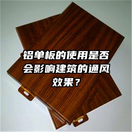 铝单板的使用是否会影响建筑的通风效果？