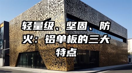 轻量级、坚固、防火：铝单板的三大特点