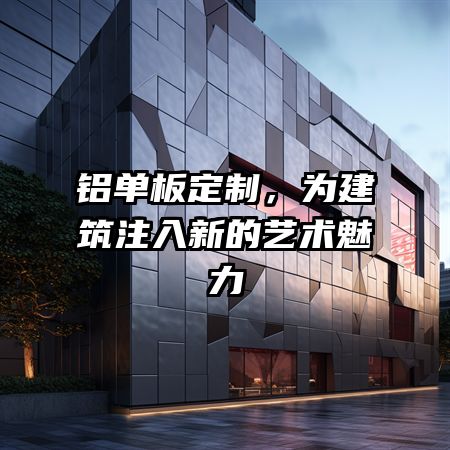 铝单板定制，为建筑注入新的艺术魅力