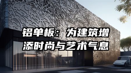 铝单板：为建筑增添时尚与艺术气息