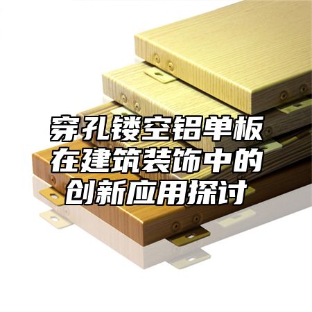 穿孔镂空铝单板在建筑装饰中的创新应用探讨