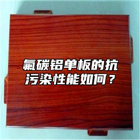 氟碳铝单板的抗污染性能如何？