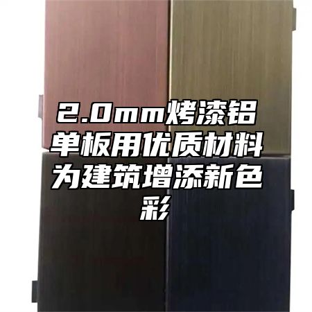 2.0mm烤漆铝单板用优质材料为建筑增添新色彩