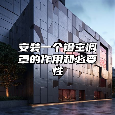 安装一个铝空调罩的作用和必要性