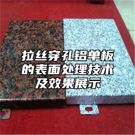拉丝穿孔铝单板的表面处理技术及效果展示