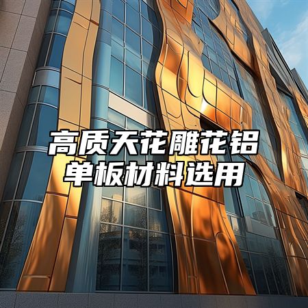 高质天花雕花铝单板材料选用
