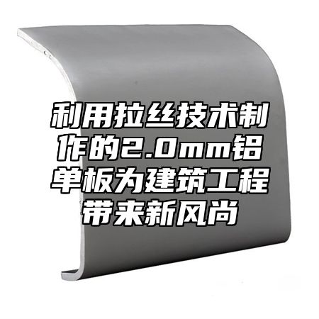 利用拉丝技术制作的2.0mm铝单板为建筑工程带来新风尚