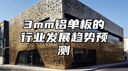 3mm铝单板的行业发展趋势预测