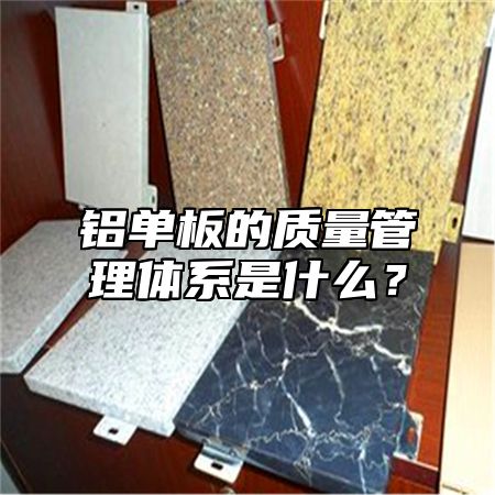 铝单板的质量管理体系是什么？