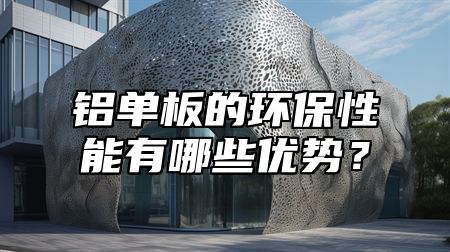 铝单板的环保性能有哪些优势？
