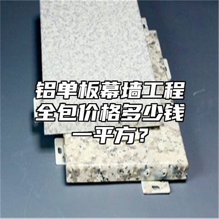铝单板幕墙工程全包价格多少钱一平方？