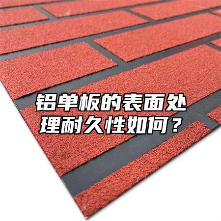 铝单板的表面处理耐久性如何？