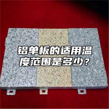 铝单板的适用温度范围是多少？