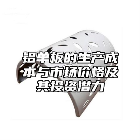 铝单板的生产成本与市场价格及其投资潜力
