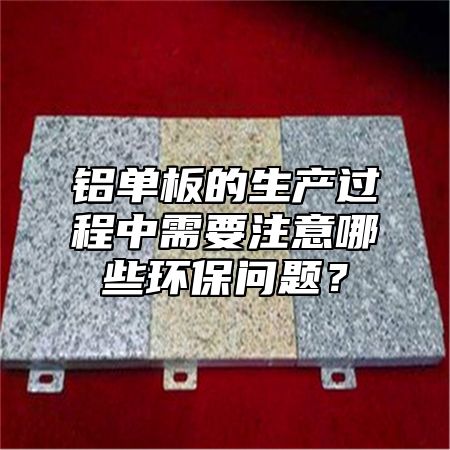 铝单板的生产过程中需要注意哪些环保问题？