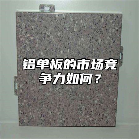 铝单板的市场竞争力如何？