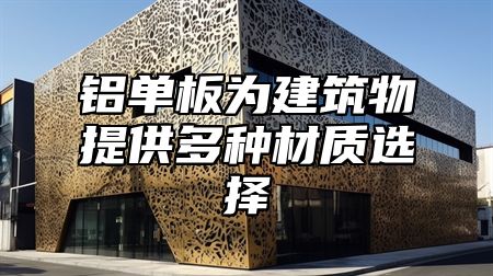 铝单板为建筑物提供多种材质选择