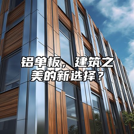铝单板，建筑之美的新选择？