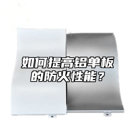 如何提高铝单板的防火性能？