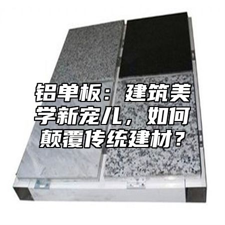 铝单板：建筑美学新宠儿，如何颠覆传统建材？