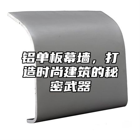 铝单板幕墙，打造时尚建筑的秘密武器