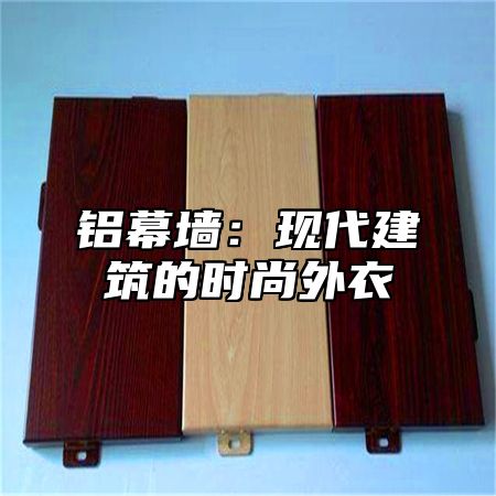 铝幕墙：现代建筑的时尚外衣