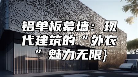 铝单板幕墙：现代建筑的“外衣”魅力无限}