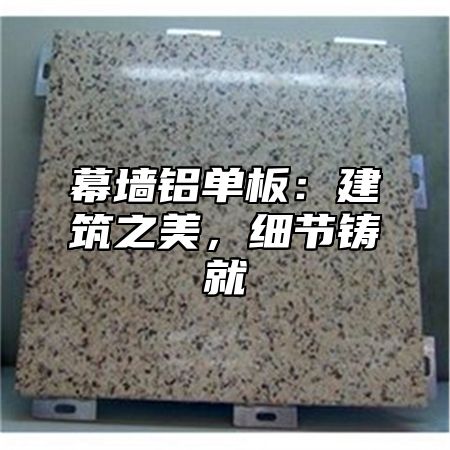 幕墙铝单板：建筑之美，细节铸就