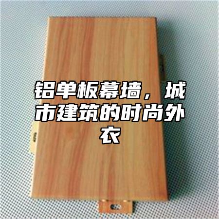 铝单板幕墙，城市建筑的时尚外衣