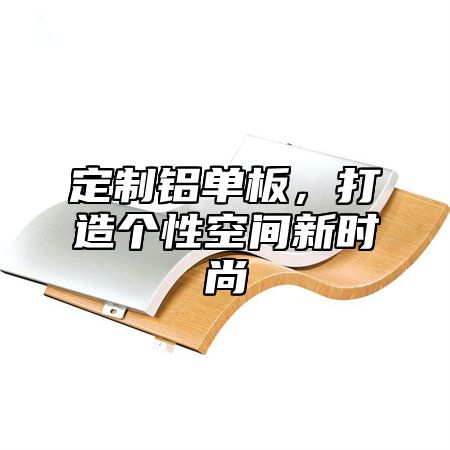 定制铝单板，打造个性空间新时尚