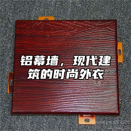 铝幕墙，现代建筑的时尚外衣