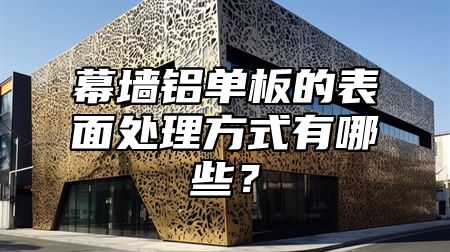 幕墙铝单板的表面处理方式有哪些？
