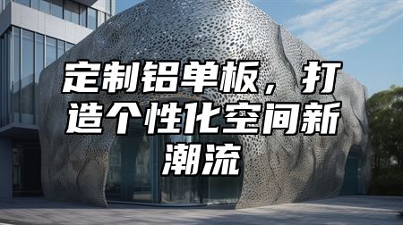 定制铝单板，打造个性化空间新潮流