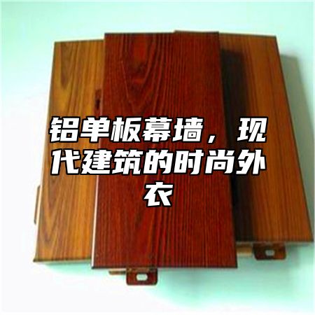 铝单板幕墙，现代建筑的时尚外衣