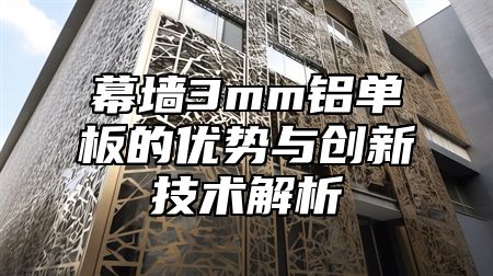 幕墙3mm铝单板的优势与创新技术解析