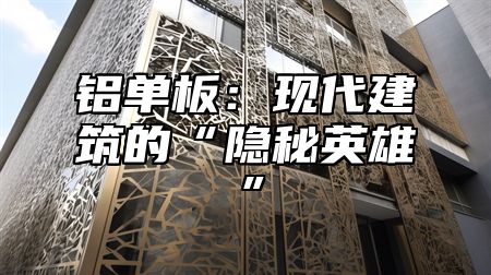 铝单板：现代建筑的“隐秘英雄”