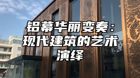 铝幕华丽变奏：现代建筑的艺术演绎