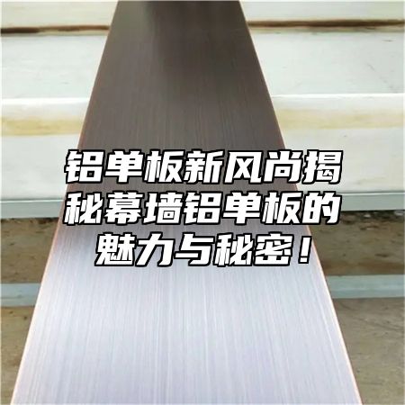铝单板新风尚揭秘幕墙铝单板的魅力与秘密！