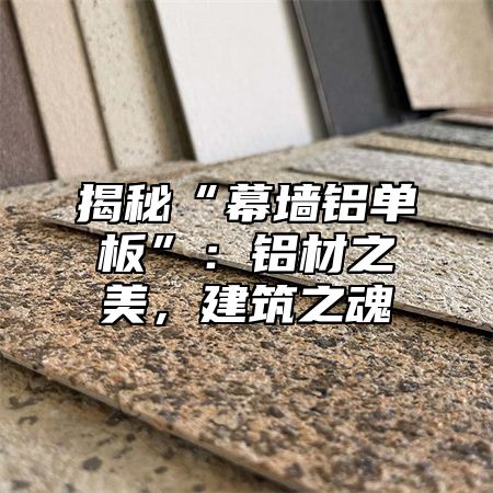 揭秘“幕墙铝单板”：铝材之美，建筑之魂