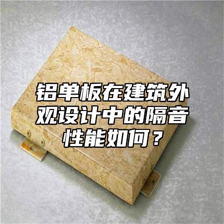 铝单板在建筑外观设计中的隔音性能如何？