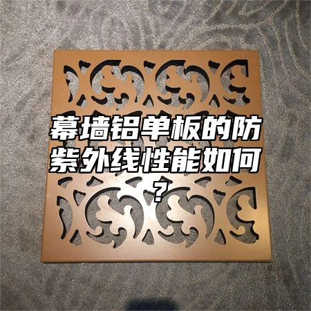 幕墙铝单板的防紫外线性能如何？