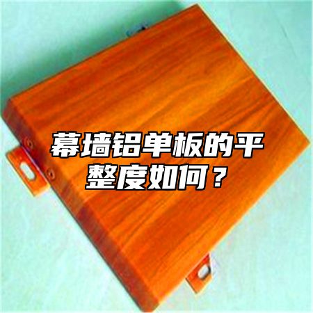幕墙铝单板的平整度如何？