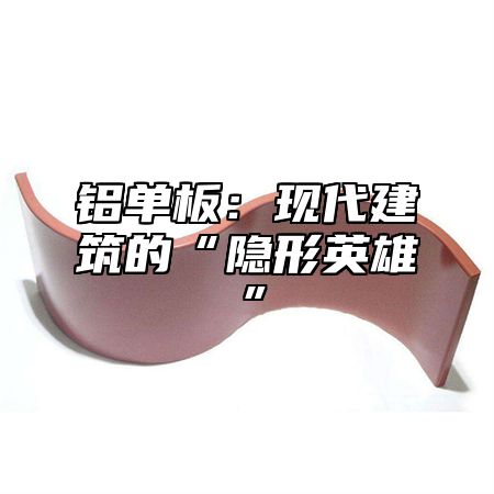 铝单板：现代建筑的“隐形英雄”