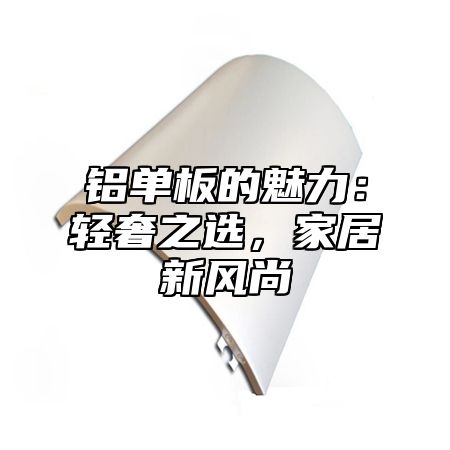 铝单板的魅力：轻奢之选，家居新风尚