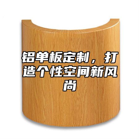 铝单板定制，打造个性空间新风尚